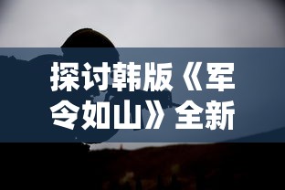 探讨韩版《军令如山》全新改编背后引领潮流的独特魅力与文化影响力