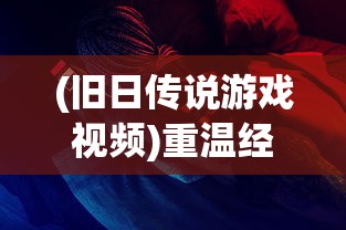 (旧日传说游戏视频)重温经典怀旧情怀：'旧日传说单机版'游戏体验与深度解析