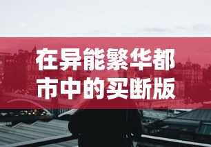 深度解析：侠客行手游全攻略，从角色选择到装备升级一站式全面攻略指南