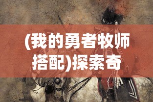 (我的勇者牧师搭配)探索奇幻世界：我的勇者牧师T0武器与战斗策略的深度解析