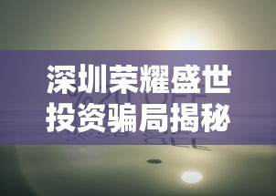 深圳荣耀盛世投资骗局揭秘：投资者梦想破灭引发社会关注与反思