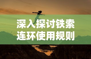 深入探讨铁索连环使用规则：以游动的自由与挑战的限制为要点的全面解析