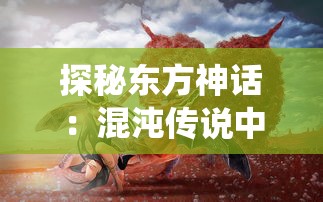 探秘东方神话：混沌传说中的四大凶兽对中国传统文化影响之研究