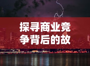 探寻商业竞争背后的故事：哪个公司主导了掠影纷争游戏的开发与运营?