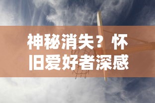 神秘消失？怀旧爱好者深感困扰：热门游戏屠龙单机版为何突然在各大平台找不到了