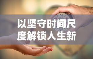 以坚守时间尺度解锁人生新高度：从'迟到是不可能迟到的第20关'谈严谨自律的重要性