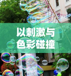 体验无广告干扰的畅游：《暴走梦幻》全新免广告版震撼上线，为玩家带来纯净游戏环境