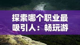 探索哪个职业最吸引人：畅玩游戏曜石神魔录职业角色分析和选择指南