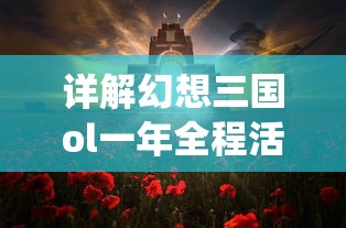 详解幻想三国ol一年全程活动盛况：从豪华纪念活动到特色战役赛事盛典