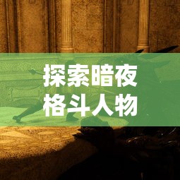 探索暗夜格斗人物设计的奥秘：以色彩搭配和光影运用为核心进行深度解析