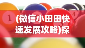 (微信小田田快速发展攻略)探索消失的微信小田田游戏：原因、影响以及用户的替代选择