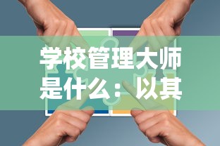 学校管理大师是什么：以其在教育系统中提升效率和管理质量的作用为探讨焦点