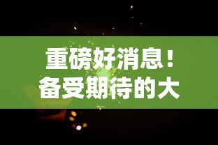 重磅好消息！备受期待的大主宰傲立苍穹游戏何时内测？内测时间揭秘与特色功能全面解析