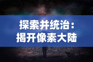 探索并统治：揭开像素大陆无限资源版中隐秘秘境和无尽财宝的大冒险之旅