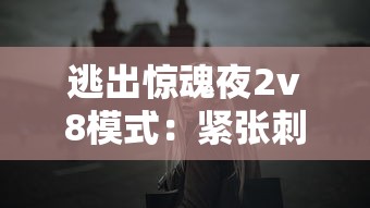 逃出惊魂夜2v8模式：紧张刺激的室内逃脱对决，挑战你的智力与勇气