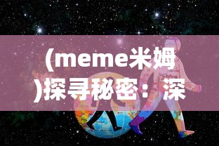 (meme米姆)探寻秘密：深入剖析米姆米姆哈测试的科学原理与实用价值评估