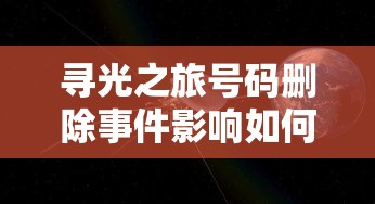 寻光之旅号码删除事件影响如何解决？是否对用户体验带来变化，删号后的寻光之旅还在吗?