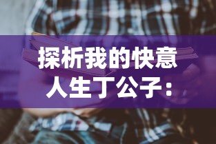 探析我的快意人生丁公子：透视其如何将传统智慧与现代生活完美融合