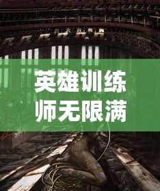 英雄训练师无限满级神兽版：揭秘全新升级系统，带你领略真实的角色建模与超强攻击效果