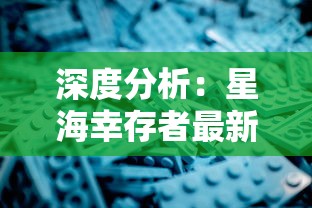 深度分析：星海幸存者最新版本更新内容，如何影响游戏策略与玩家体验回顾和展望