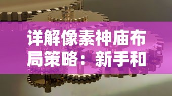 详解像素神庙布局策略：新手和高手不同阶段发展攻略与最佳布局设计