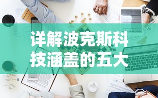 详解波克斯科技涵盖的五大类型游戏：从动作冒险到策略挑战全方位探索