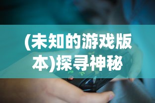 (未知的游戏版本)探寻神秘：玩家热议如何掌握未知游戏何时开服的准确信息