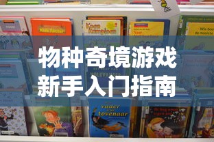 物种奇境游戏新手入门指南：如何掌握游戏基础技巧与高阶策略玩转物种奇境？