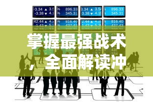 掌握最强战术，全面解读冲冲军团游戏攻略：资源获取与最优队伍配置全攻略