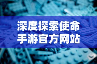 深度探索使命手游官方网站：一站式解析游戏特色及丰富玩法，全面了解精彩无限的战术竞技场