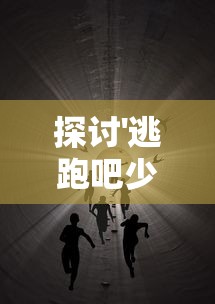 探讨'逃跑吧少年老皮'的成长与逃脱：从自我认知到勇敢面对现实的心路历程