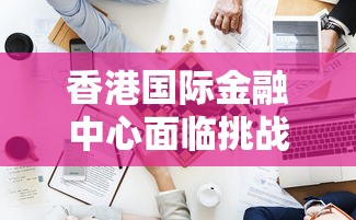 香港国际金融中心面临挑战：8至10月失业率达3.1%，就业市场压力增加