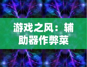 游戏之风：辅助器作弊菜单版破解心得，揭秘玩转'绯石之心'完美攻略秘籍