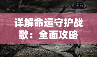 详解命运守护战歌：全面攻略角色技能搭配和战斗策略，助你在玄幻世界中掌控自己的命运