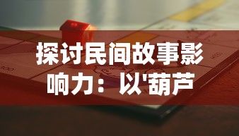 探讨民间故事影响力：以'葫芦兄弟七子降妖免费版'为例，阐述儿童动漫传播传统文化的功能