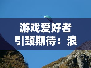 游戏爱好者引颈期待：浪漫冒险游戏《云海之下》公测时间确定，是否有望改变行业格局？