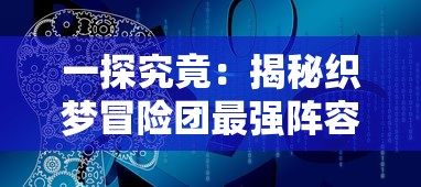 一探究竟：揭秘织梦冒险团最强阵容组合，其实战力如何实现全队无敌？”