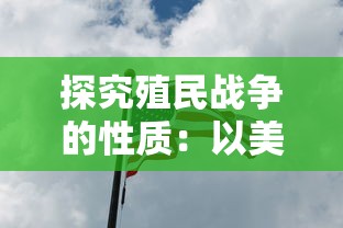 探究殖民战争的性质：以美洲独立战争为切入点，对殖民主义的冲突与抵抗进行深入分析