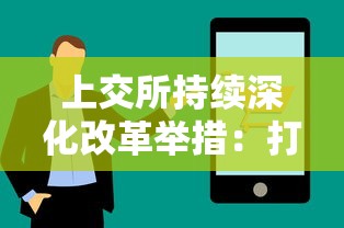 上交所持续深化改革举措：打造高效透明市场环境，通过优化互通互联机制促进资本市场健康发展