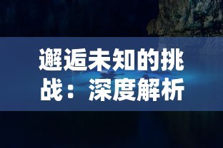 邂逅未知的挑战：深度解析进击魔兽大陆攻略，领略异界冒险的非凡魅力