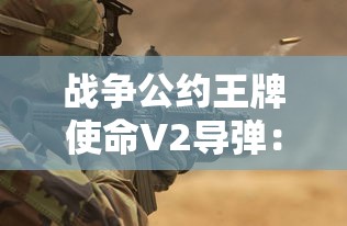 战争公约王牌使命V2导弹：揭秘历史上震撼世界的超级战争装备与它的战略应用