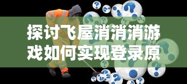 探讨飞屋消消消游戏如何实现登录原有账号：详解步骤及常见问题解答