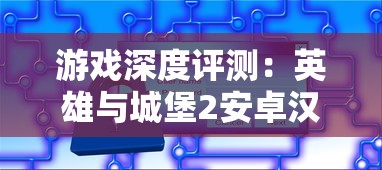 游戏深度评测：英雄与城堡2安卓汉化版的游戏体验和策略玩法揭秘