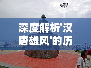 深度解析'汉唐雄风'的历史含义及其在当代社会文化中的影响和启示