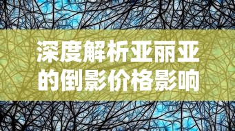 深度解析亚丽亚的倒影价格影响因素，揭秘藏在艺术市场背后的巨大投资潜力