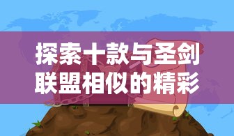 探索十款与圣剑联盟相似的精彩冒险游戏，体验全新的游戏世界与策略挑战