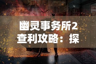 幽灵事务所2查利攻略：探秘神秘事件，一步步揭示查利身份的核心线索欣赏解析