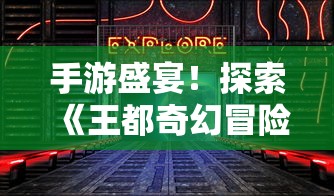 手游盛宴！探索《王都奇幻冒险》中隐藏的神秘元素，开启你的贵族生活之旅